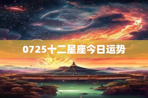 0725十二星座今日运势 0725十二星座今日运势
