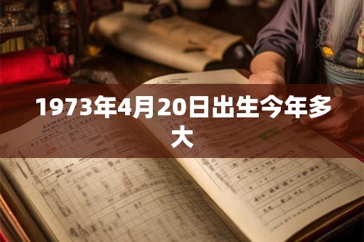 1973年4月20日出生今年多大