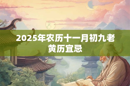 2025年农历十一月初九老黄历宜忌 2025年农历十一月初九老黄历宜忌