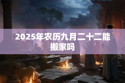 2025年农历九月二十二能搬家吗