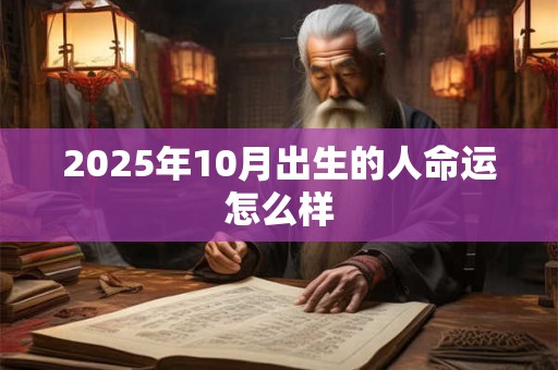 2025年10月出生的人命运怎么样 2025年10月出生的人命运怎么样