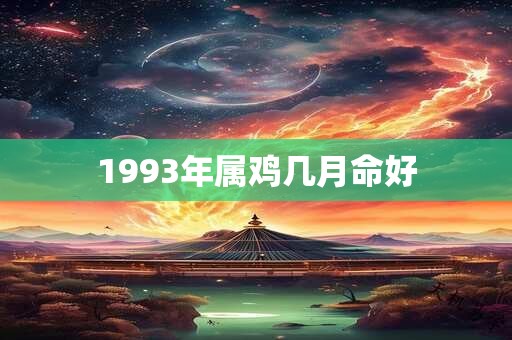 1993年属鸡几月命好