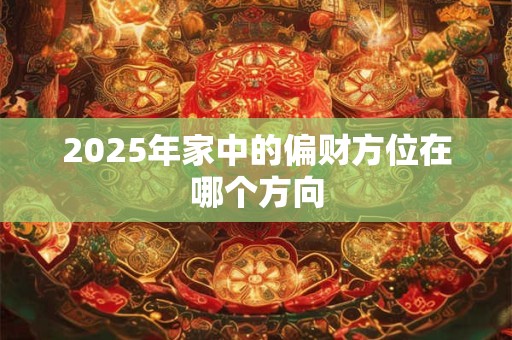 2025年家中的偏财方位在哪个方向