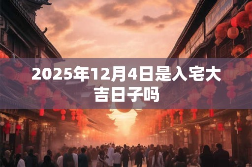 2025年12月4日是入宅大吉日子吗