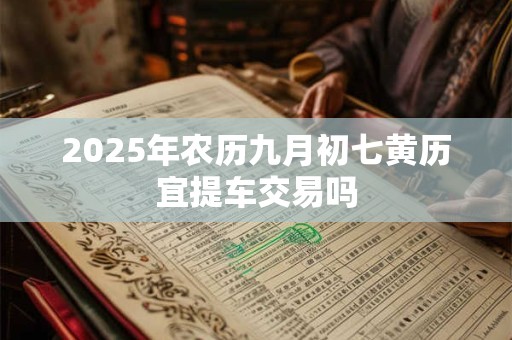 2025年农历九月初七黄历宜提车交易吗