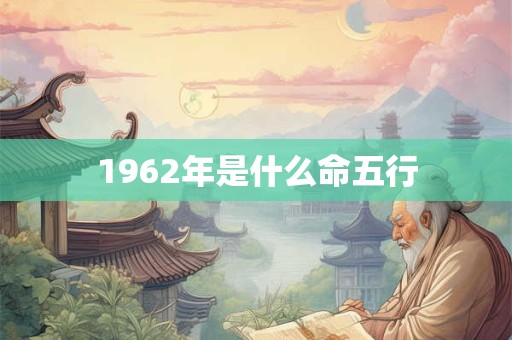 1962年是什么命五行 1962年是什么命五行