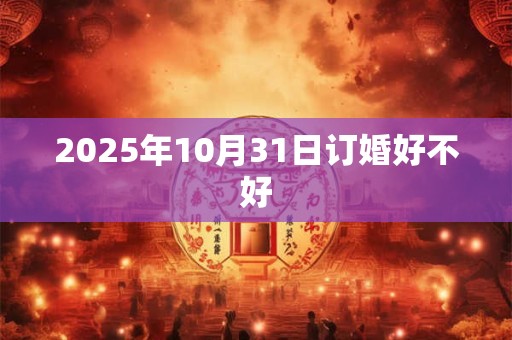 2025年10月31日订婚好不好