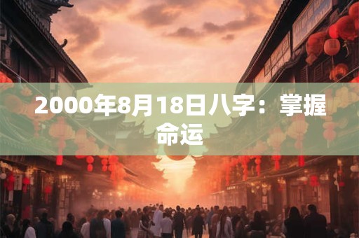 2000年8月18日八字:掌握命运 2000年8月18日八字:掌握命运