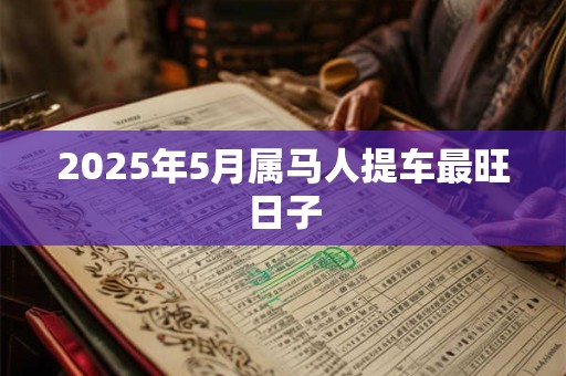 2025年5月属马人提车最旺日子