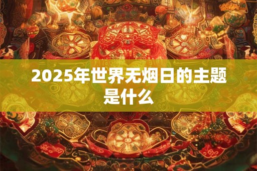2026年世界无烟日的主题是什么 2026年世界无烟日的主题是什么