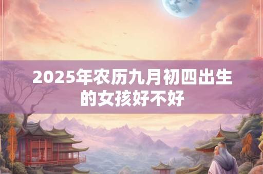 2025年农历九月初四出生的女孩好不好