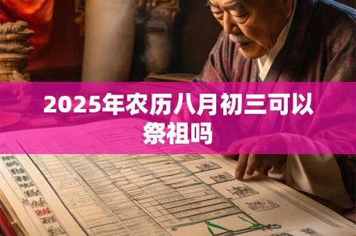 2025年农历八月初三可以祭祖吗