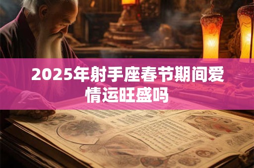 2025年射手座春节期间爱情运旺盛吗