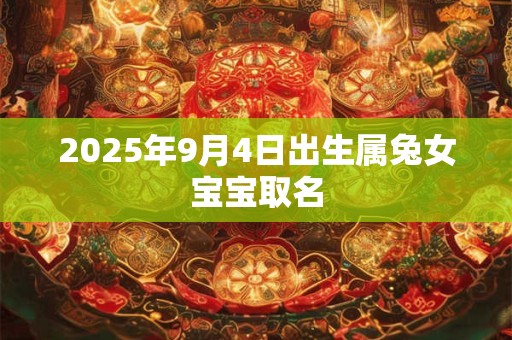 2025年9月4日出生属兔女宝宝取名 2025年9月4日出生属兔女宝宝取名