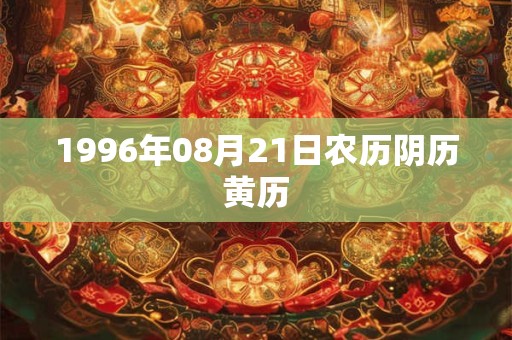 1996年08月21日农历阴历黄历 1996年08月21日农历阴历黄历