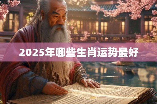 2025年哪些生肖运势最好
