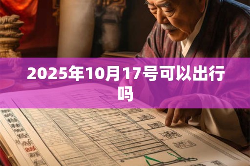 2025年10月17号可以出行吗 2025年10月17号可以出行吗