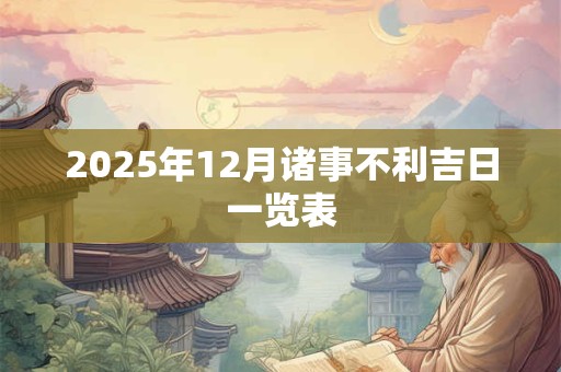 2025年12月诸事不利吉日一览表 2025年12月诸事不利吉日一览表