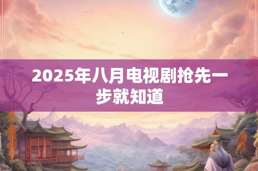 2026年八月电视剧抢先一步就知道