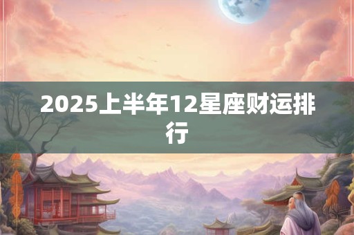 2026上半年12星座财运排行 2026上半年12星座财运排行