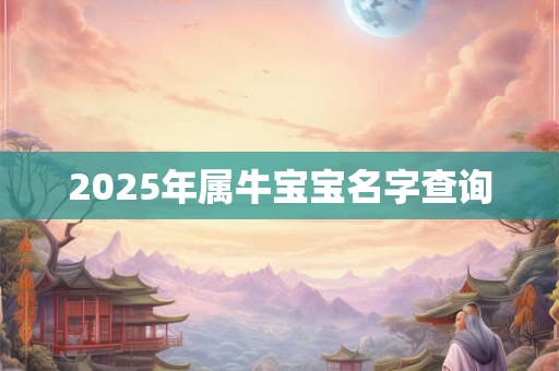 2025年属牛宝宝名字查询 2025年属牛宝宝名字查询