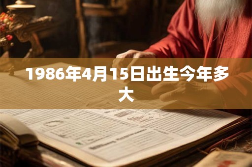 1986年4月15日出生今年多大 1986年4月15日出生今年多大