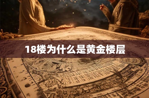 18楼为什么是黄金楼层 18楼为什么是黄金楼层