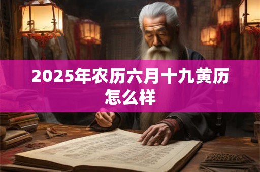 2026年农历六月十九黄历怎么样 2026年农历六月十九黄历怎么样