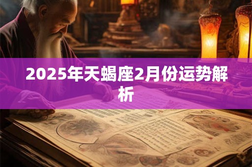 2025年天蝎座2月份运势解析 2025年天蝎座2月份运势解析