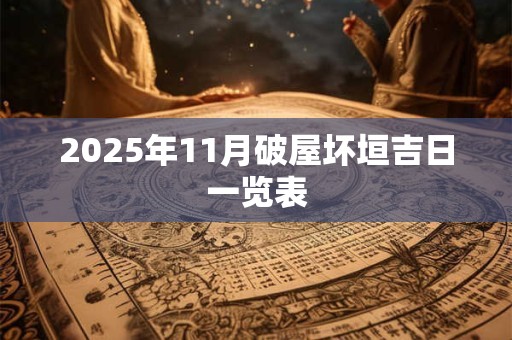 2025年11月破屋坏垣吉日一览表 2025年11月破屋坏垣吉日一览表