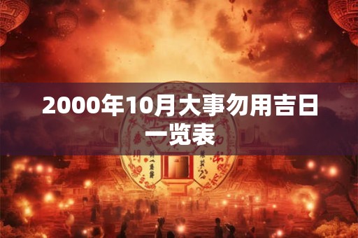 2000年10月大事勿用吉日一览表 2000年10月大事勿用吉日一览表