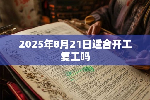 2025年8月21日适合开工复工吗