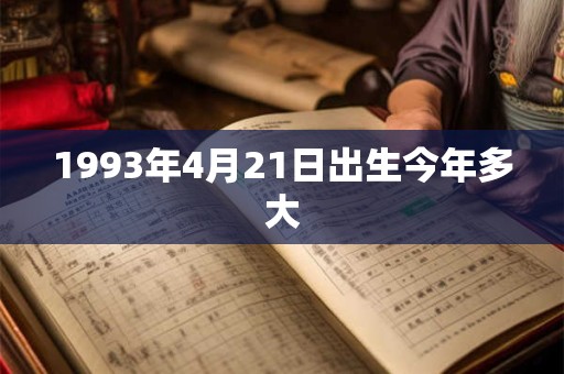 1993年4月21日出生今年多大 1993年4月21日出生今年多大