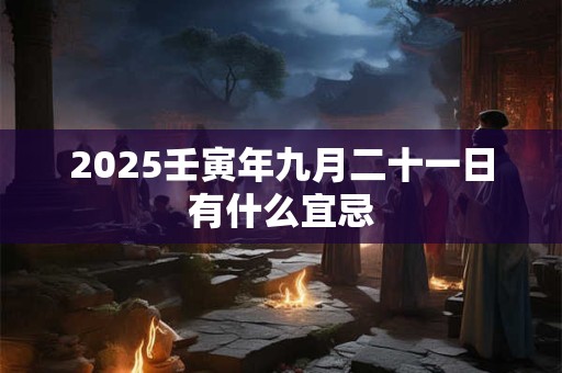 2025壬寅年九月二十一日有什么宜忌