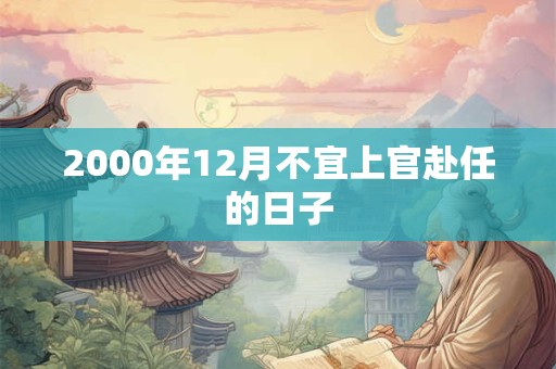 2000年12月不宜上官赴任的日子