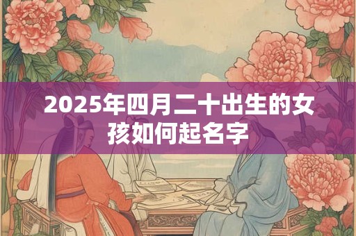 2025年四月二十出生的女孩如何起名字