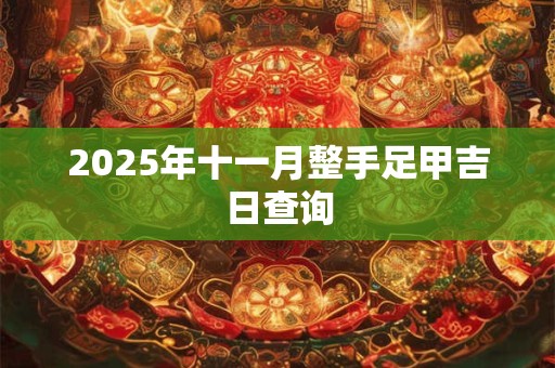 2025年十一月整手足甲吉日查询