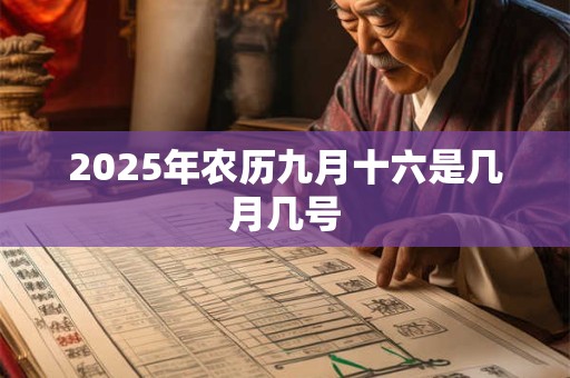 2025年农历九月十六是几月几号 2025年农历九月十六是几月几号