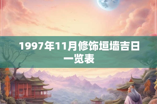 1997年11月修饰垣墙吉日一览表 1997年11月修饰垣墙吉日一览表