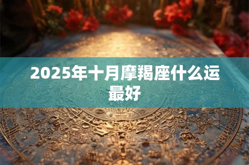 2025年十月摩羯座什么运最好