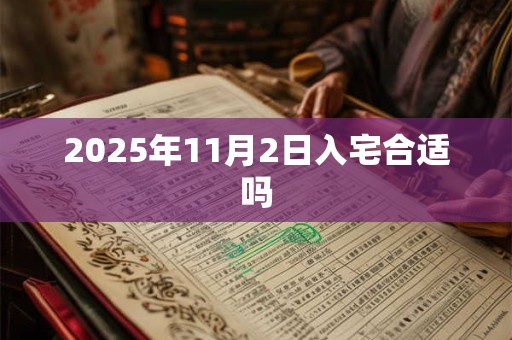 2025年11月2日入宅合适吗 2025年11月2日入宅合适吗