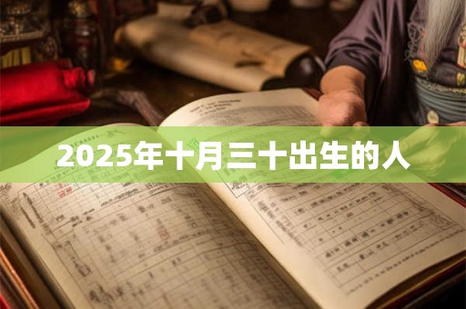 2025年十月三十出生的人 2025年十月三十出生的人