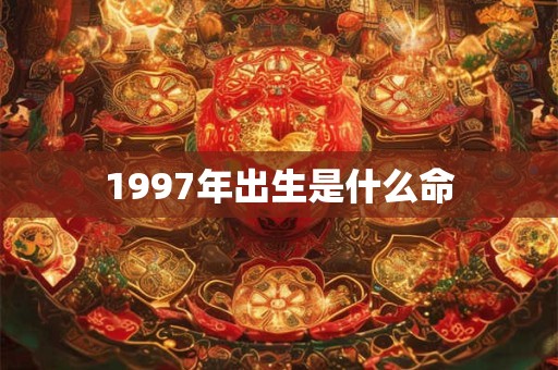 1997年出生是什么命 1997年出生是什么命