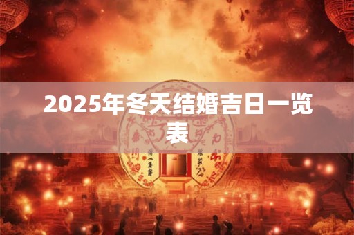 2025年冬天结婚吉日一览表 2025年冬天结婚吉日一览表