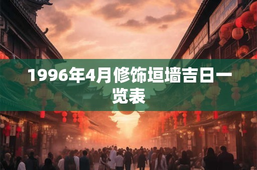 1996年4月修饰垣墙吉日一览表 1996年4月修饰垣墙吉日一览表
