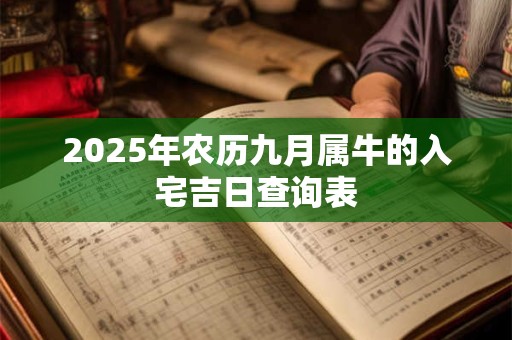 2025年农历九月属牛的入宅吉日查询表