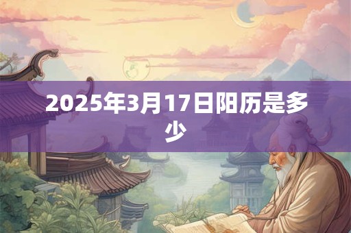 2025年3月17日阳历是多少 2025年3月17日阳历是多少