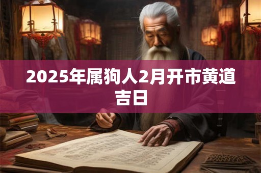 2025年属狗人2月开市黄道吉日