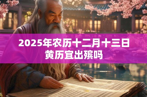 2025年农历十二月十三日黄历宜出殡吗
