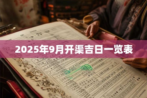 2025年9月开渠吉日一览表 2025年9月开渠吉日一览表